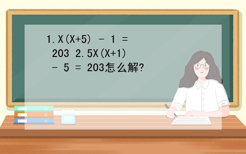 1.X(X+5) - 1 = 203 2.5X(X+1) - 5 = 203怎么解?