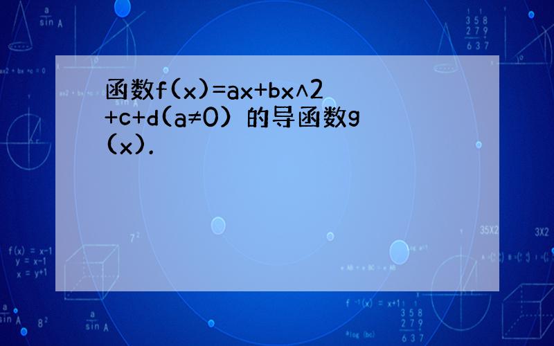 函数f(x)=ax+bx∧2+c+d(a≠0）的导函数g(x).