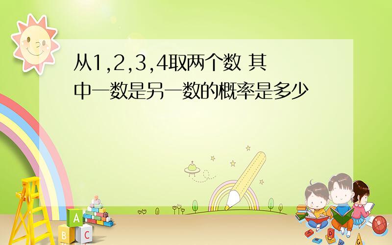 从1,2,3,4取两个数 其中一数是另一数的概率是多少