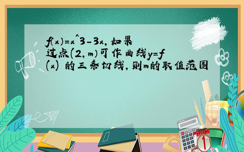 f（x）=x^3-3x,如果过点(2,m）可作曲线y=f(x) 的三条切线,则m的取值范围