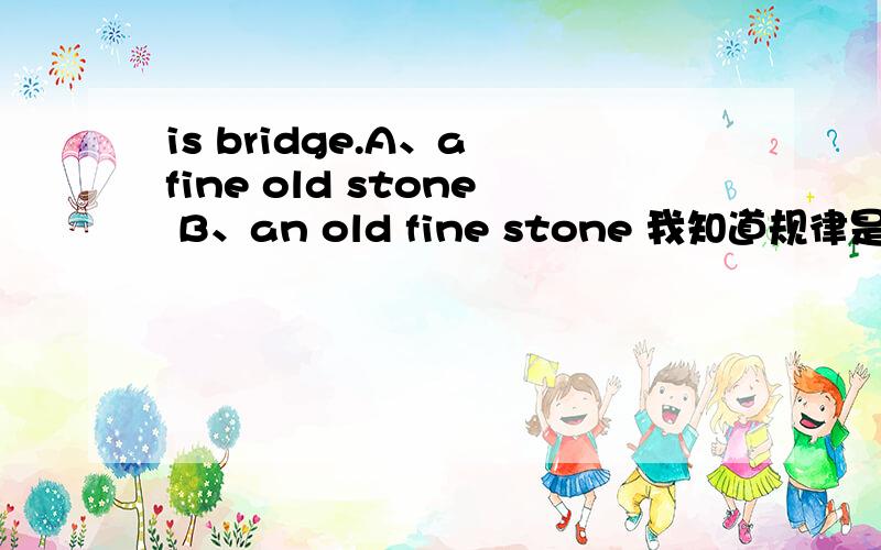 is bridge.A、a fine old stone B、an old fine stone 我知道规律是限定词+大