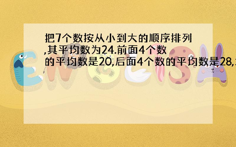 把7个数按从小到大的顺序排列,其平均数为24.前面4个数的平均数是20,后面4个数的平均数是28,求第4个数