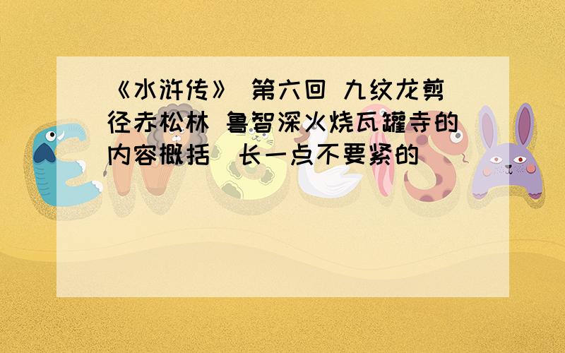 《水浒传》 第六回 九纹龙剪径赤松林 鲁智深火烧瓦罐寺的内容概括（长一点不要紧的）