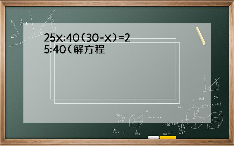 25X:40(30-X)=25:40(解方程