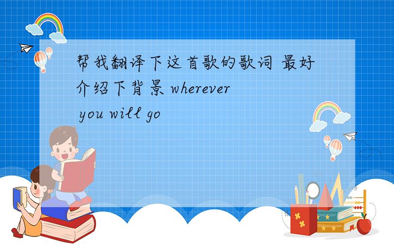 帮我翻译下这首歌的歌词 最好介绍下背景 wherever you will go