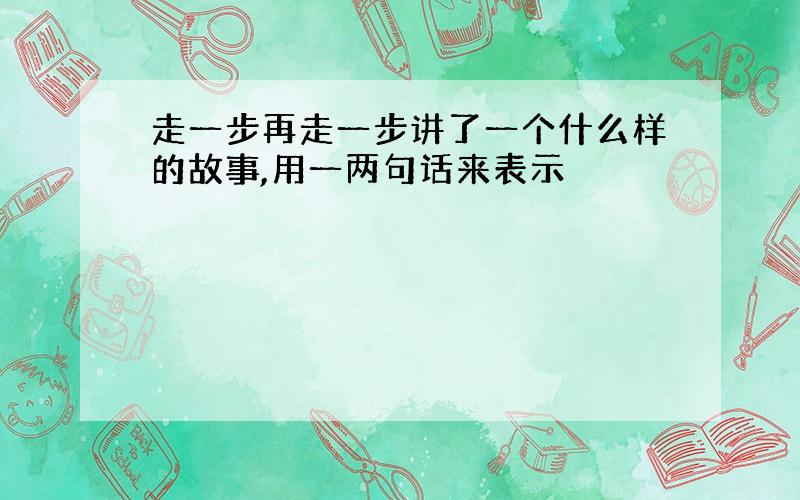 走一步再走一步讲了一个什么样的故事,用一两句话来表示