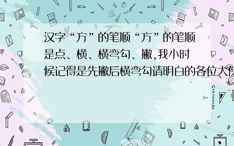 汉字“方”的笔顺“方”的笔顺是点、横、横弯勾、撇,我小时候记得是先撇后横弯勾请明白的各位大侠指教一二