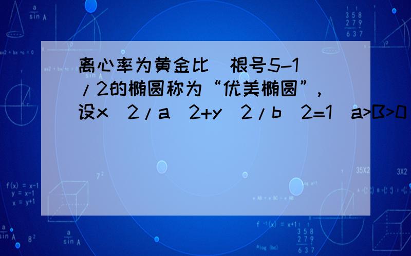 离心率为黄金比（根号5-1）/2的椭圆称为“优美椭圆”,设x^2/a^2+y^2/b^2=1(a>B>0)是优美椭圆,F