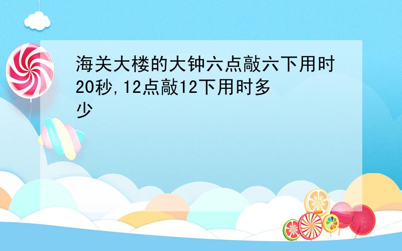 海关大楼的大钟六点敲六下用时20秒,12点敲12下用时多少