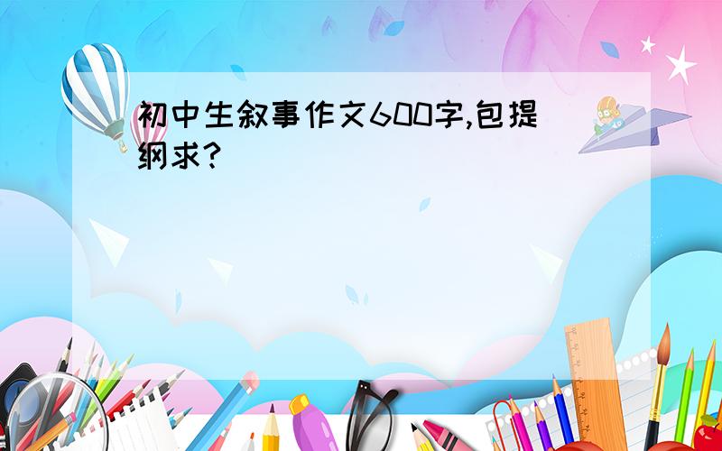 初中生叙事作文600字,包提纲求?