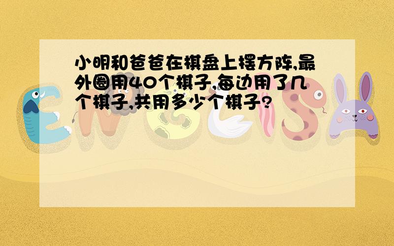 小明和爸爸在棋盘上摆方阵,最外圈用40个棋子,每边用了几个棋子,共用多少个棋子?