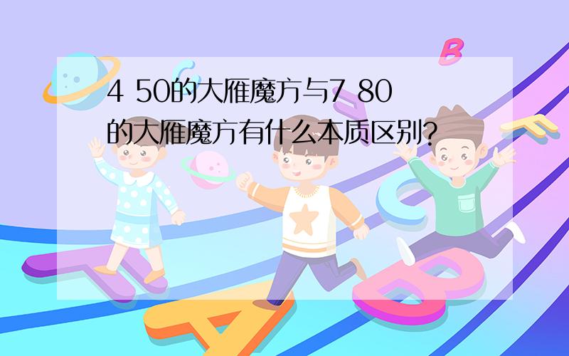 4 50的大雁魔方与7 80的大雁魔方有什么本质区别?