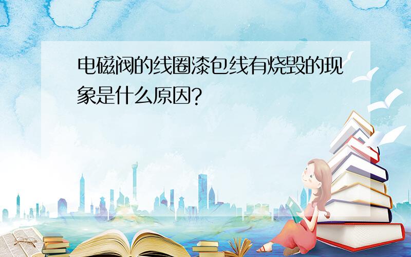 电磁阀的线圈漆包线有烧毁的现象是什么原因?