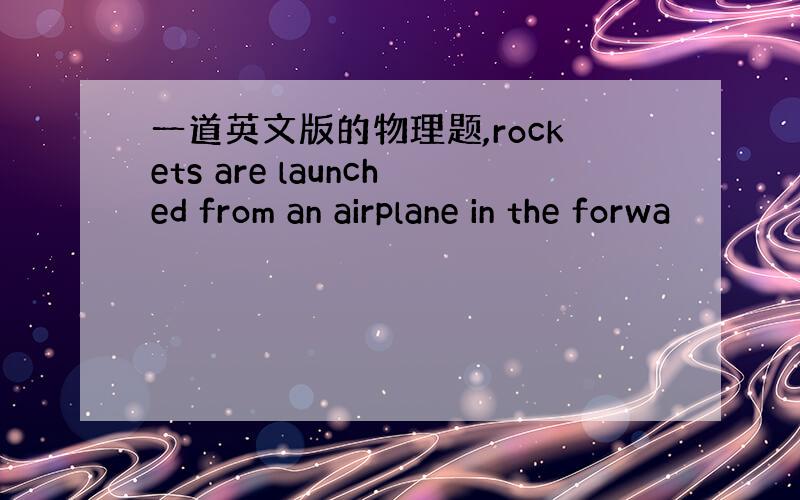 一道英文版的物理题,rockets are launched from an airplane in the forwa