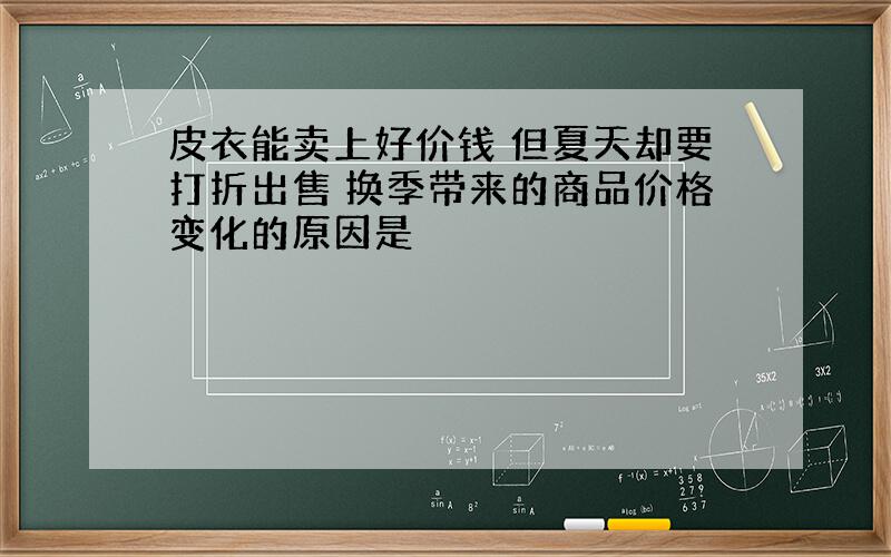 皮衣能卖上好价钱 但夏天却要打折出售 换季带来的商品价格变化的原因是