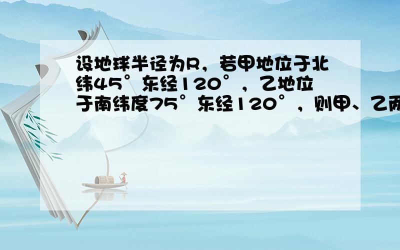 设地球半径为R，若甲地位于北纬45°东经120°，乙地位于南纬度75°东经120°，则甲、乙两地球面距离为（　　）