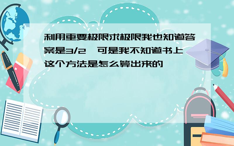 利用重要极限求极限我也知道答案是3/2,可是我不知道书上这个方法是怎么算出来的,