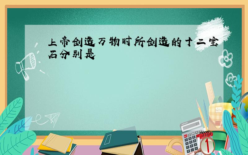 上帝创造万物时所创造的十二宝石分别是