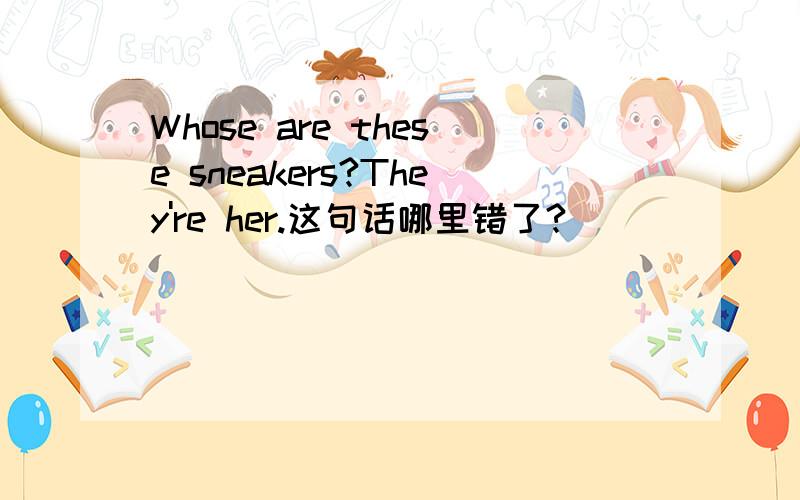 Whose are these sneakers?They're her.这句话哪里错了?