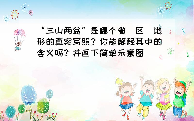 “三山两盆”是哪个省（区）地形的真实写照？你能解释其中的含义吗？并画下简单示意图．