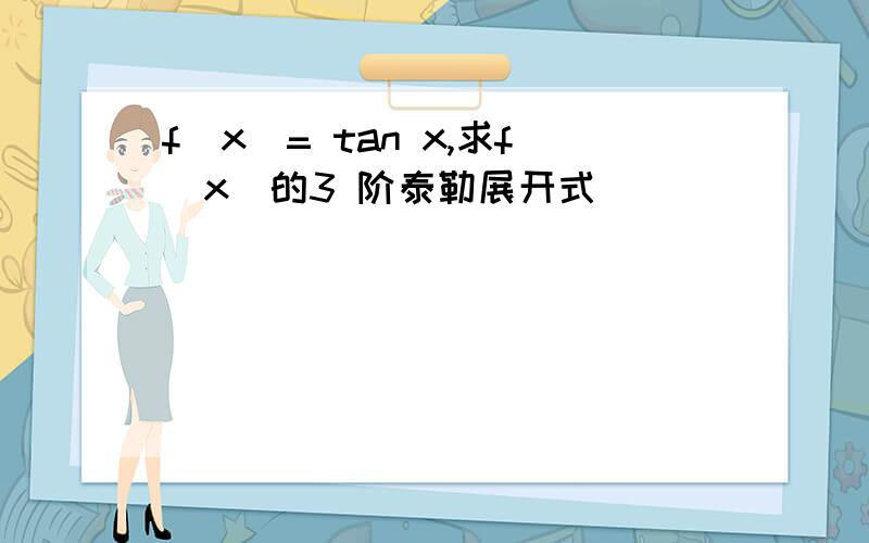 f（x）= tan x,求f（x）的3 阶泰勒展开式