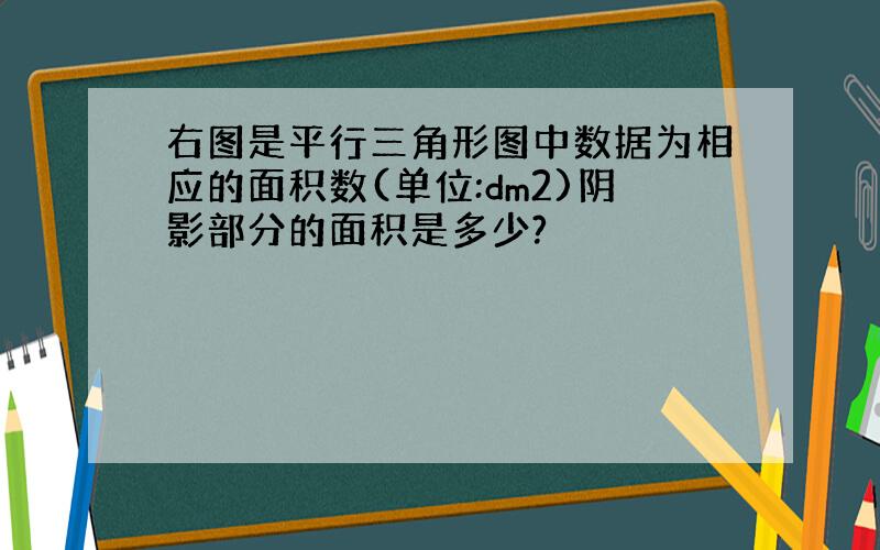 右图是平行三角形图中数据为相应的面积数(单位:dm2)阴影部分的面积是多少?