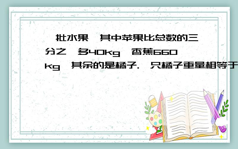 一批水果,其中苹果比总数的三分之一多40kg,香蕉660kg,其余的是橘子.一只橘子重量相等于苹果和西瓜总重量