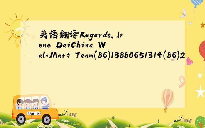 英语翻译Regards,Irene DaiChina Wal*Mart Team(86)13880651314(86)2