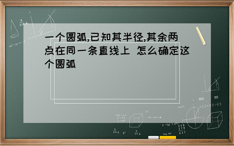 一个圆弧,已知其半径,其余两点在同一条直线上 怎么确定这个圆弧