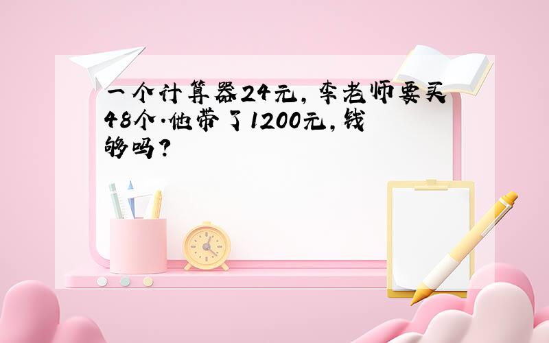 一个计算器24元，李老师要买48个．他带了1200元，钱够吗？