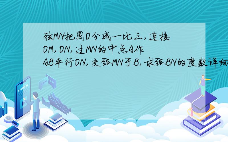 弦MN把圆O分成一比三,连接OM,ON,过MN的中点A作AB平行ON,交弧MN于B,求弧BN的度数详细步骤