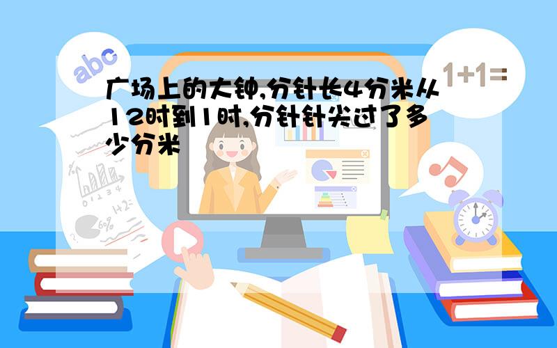 广场上的大钟,分针长4分米从12时到1时,分针针尖过了多少分米