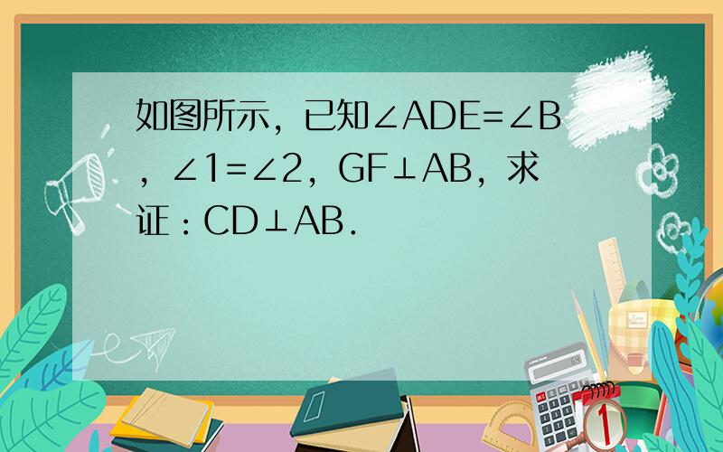 如图所示，已知∠ADE=∠B，∠1=∠2，GF⊥AB，求证：CD⊥AB．