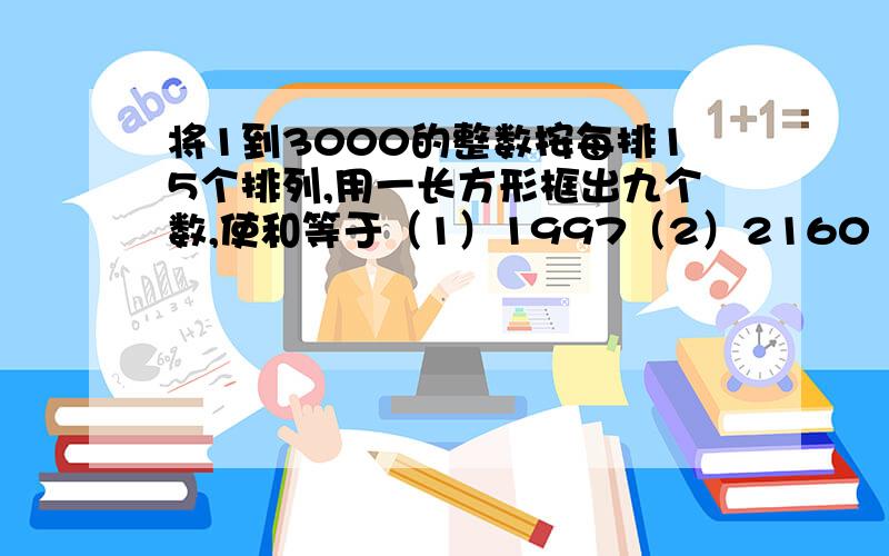 将1到3000的整数按每排15个排列,用一长方形框出九个数,使和等于（1）1997（2）2160（3）2142