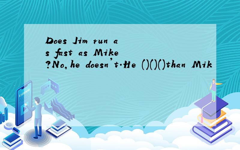 Does Jim run as fast as Mike?No,he doesn't.He ()()()than Mik