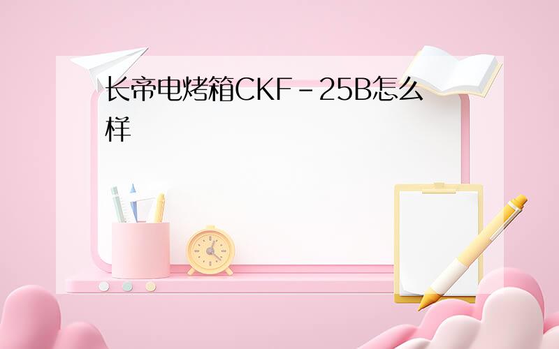 长帝电烤箱CKF-25B怎么样