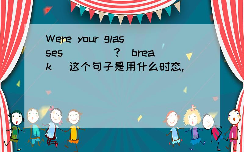 Were your glasses ____?(break) 这个句子是用什么时态,