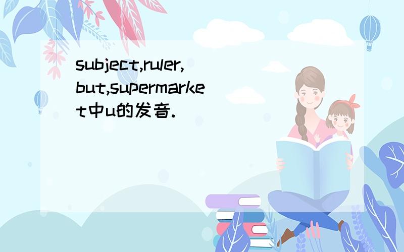 subject,ruler,but,supermarket中u的发音.