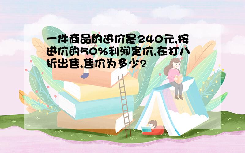 一件商品的进价是240元,按进价的50%利润定价,在打八折出售,售价为多少?