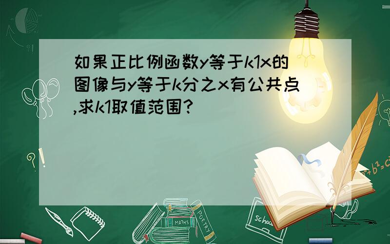 如果正比例函数y等于k1x的图像与y等于k分之x有公共点,求k1取值范围?