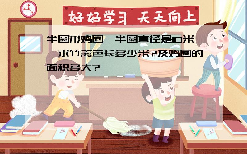 半圆形鸡圈,半圆直径是10米,求竹篱笆长多少米?及鸡圈的面积多大?