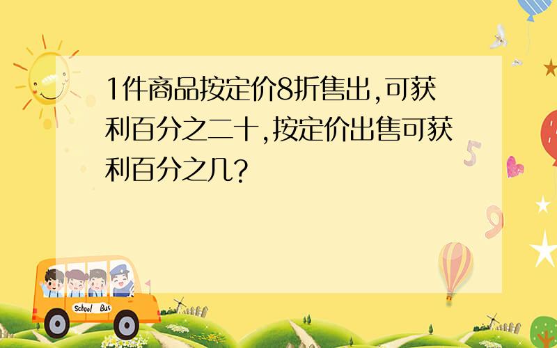 1件商品按定价8折售出,可获利百分之二十,按定价出售可获利百分之几?