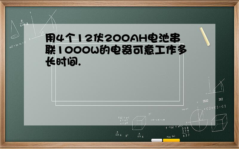 用4个12伏200AH电池串联1000W的电器可意工作多长时间.