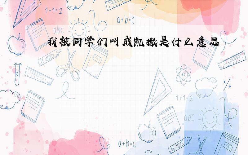 我被同学们叫成凯撒是什么意思