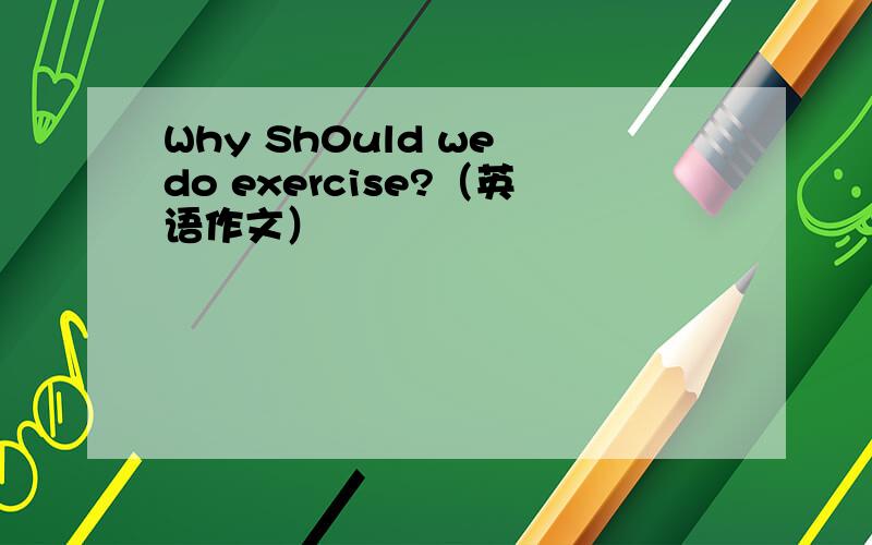 Why Sh0uld we do exercise?（英语作文）