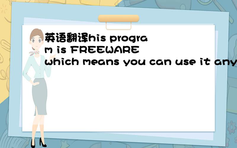 英语翻译his program is FREEWARE which means you can use it anywa