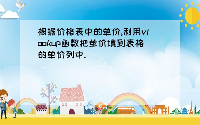 根据价格表中的单价,利用vlookup函数把单价填到表格的单价列中.