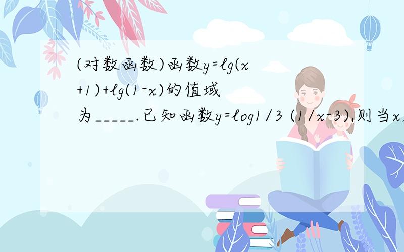 (对数函数)函数y=lg(x+1)+lg(1-x)的值域为_____.已知函数y=log1/3 (1/x-3),则当x属