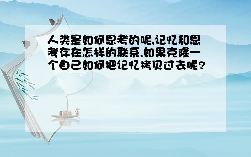 人类是如何思考的呢,记忆和思考存在怎样的联系,如果克隆一个自己如何把记忆拷贝过去呢?