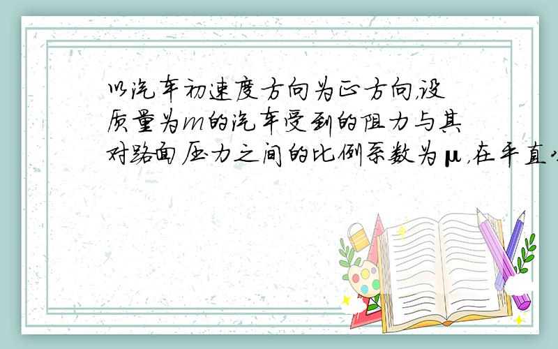 以汽车初速度方向为正方向，设质量为m的汽车受到的阻力与其对路面压力之间的比例系数为μ，在平直公路上紧急制动的加速度为a